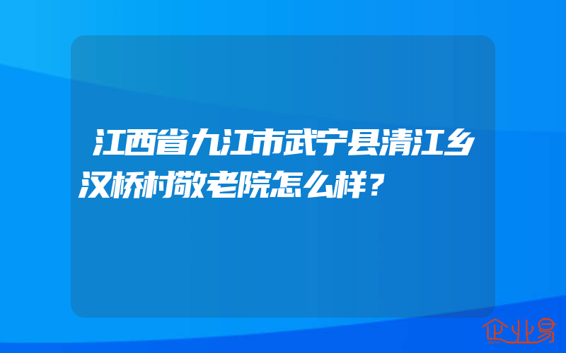 江西省九江市武宁县清江乡汉桥村敬老院怎么样？