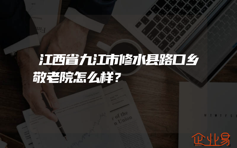 江西省九江市修水县路口乡敬老院怎么样？