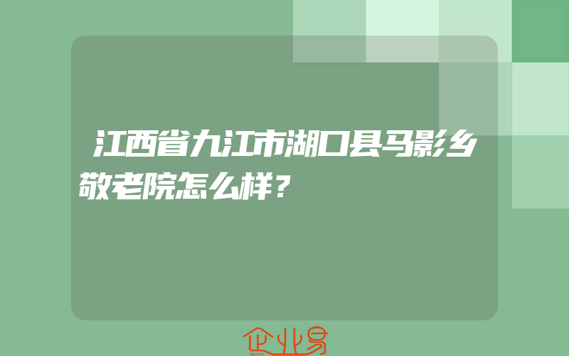 江西省九江市湖口县马影乡敬老院怎么样？