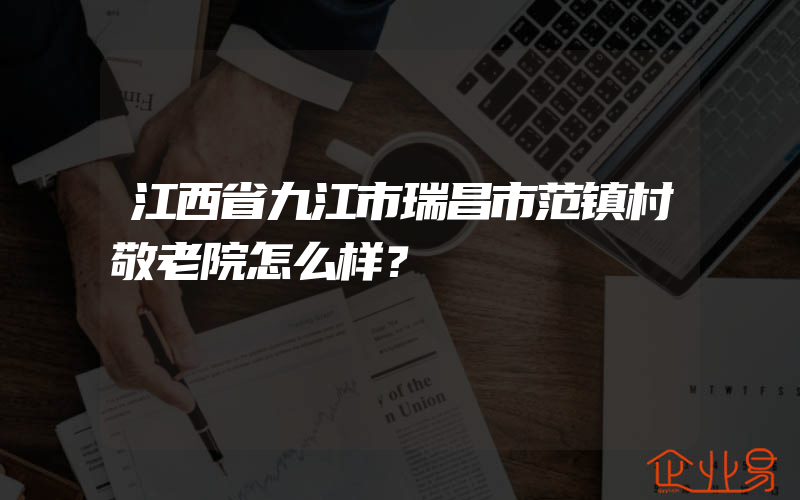 江西省九江市瑞昌市范镇村敬老院怎么样？