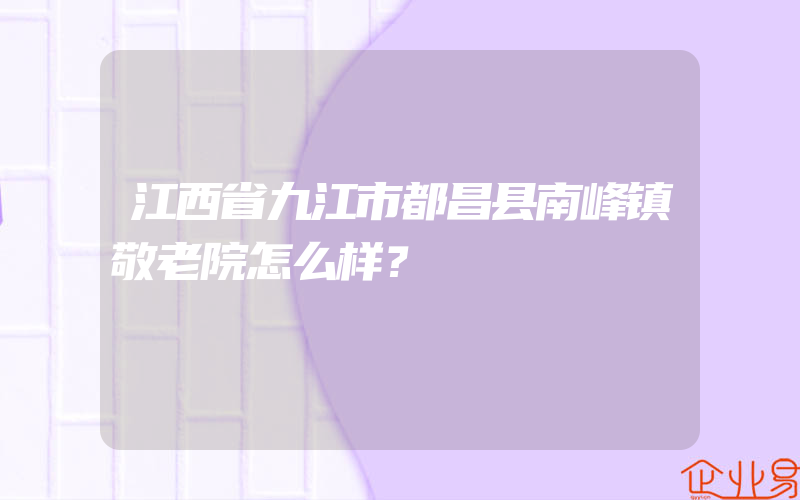 江西省九江市都昌县南峰镇敬老院怎么样？