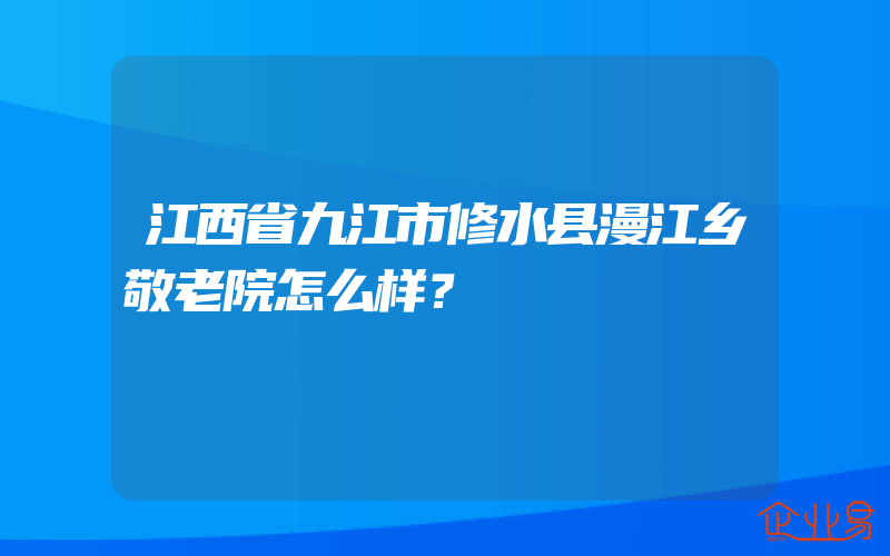 江西省九江市修水县漫江乡敬老院怎么样？