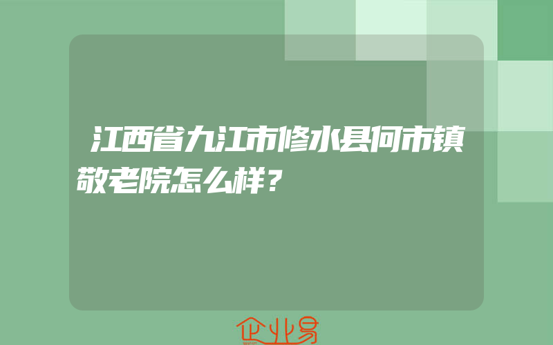 江西省九江市修水县何市镇敬老院怎么样？