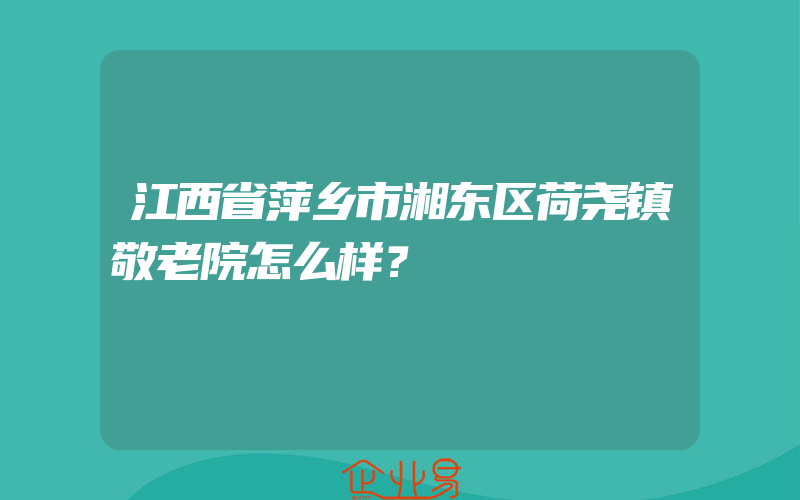 江西省萍乡市湘东区荷尧镇敬老院怎么样？