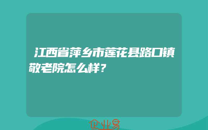 江西省萍乡市莲花县路口镇敬老院怎么样？