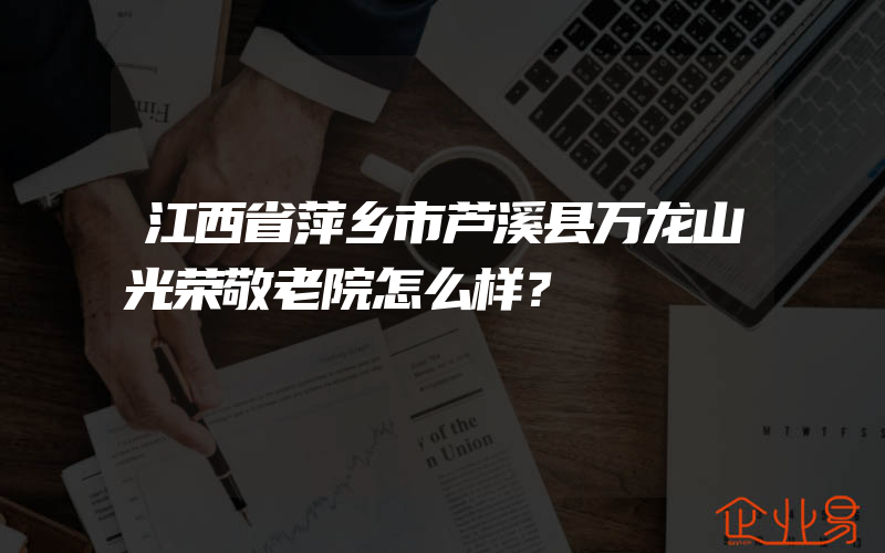 江西省萍乡市芦溪县万龙山光荣敬老院怎么样？