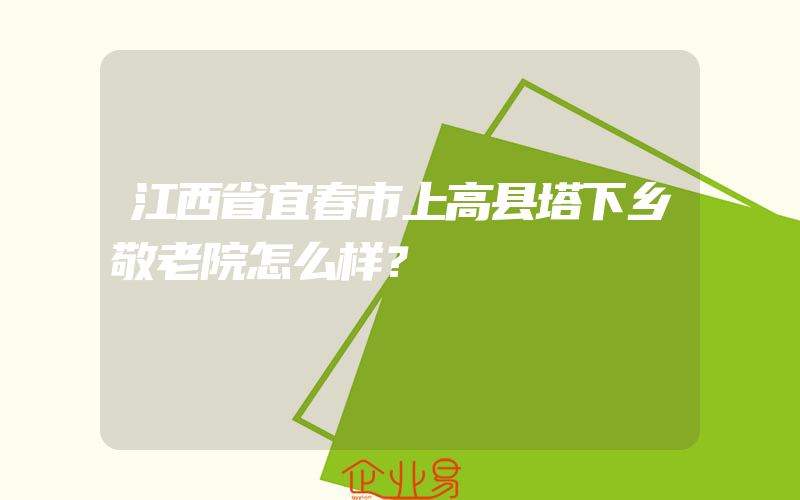 江西省宜春市上高县塔下乡敬老院怎么样？