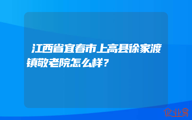 江西省宜春市上高县徐家渡镇敬老院怎么样？