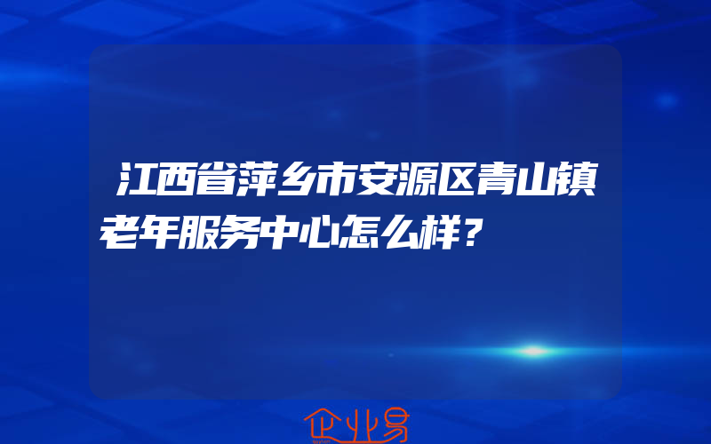 江西省萍乡市安源区青山镇老年服务中心怎么样？