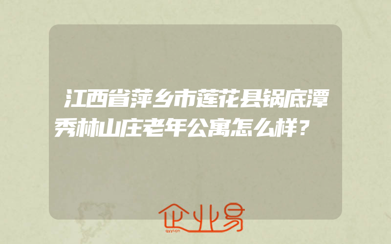 江西省萍乡市莲花县锅底潭秀林山庄老年公寓怎么样？