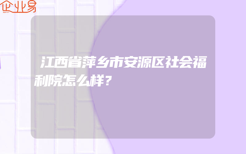 江西省萍乡市安源区社会福利院怎么样？