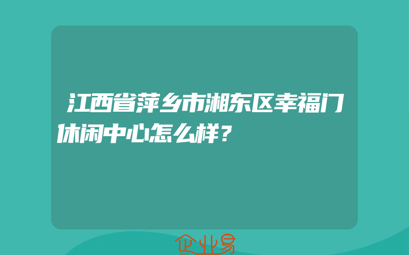 江西省萍乡市湘东区幸福门休闲中心怎么样？