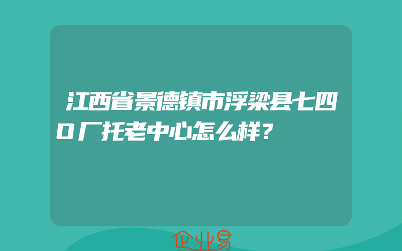 江西省景德镇市浮梁县七四O厂托老中心怎么样？