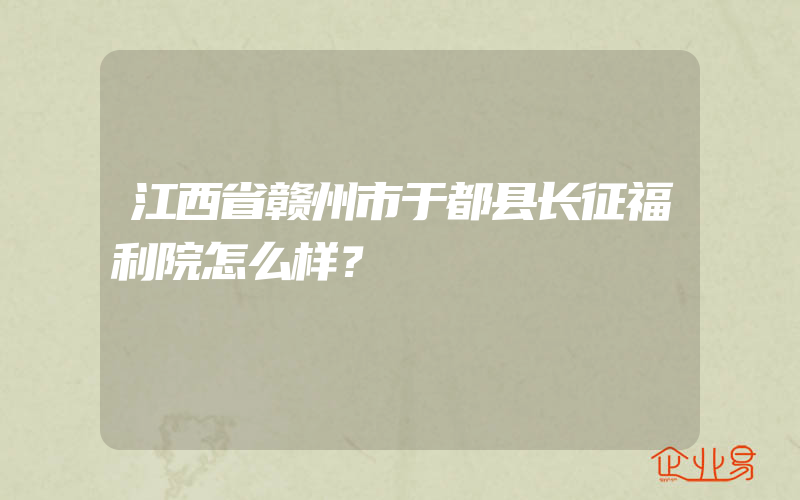 江西省赣州市于都县长征福利院怎么样？