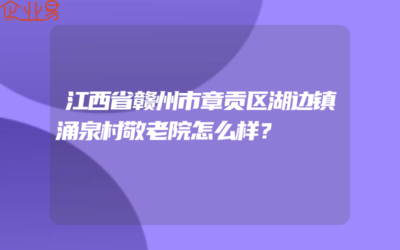 江西省赣州市章贡区湖边镇涌泉村敬老院怎么样？