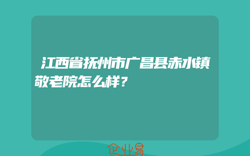 江西省抚州市广昌县赤水镇敬老院怎么样？