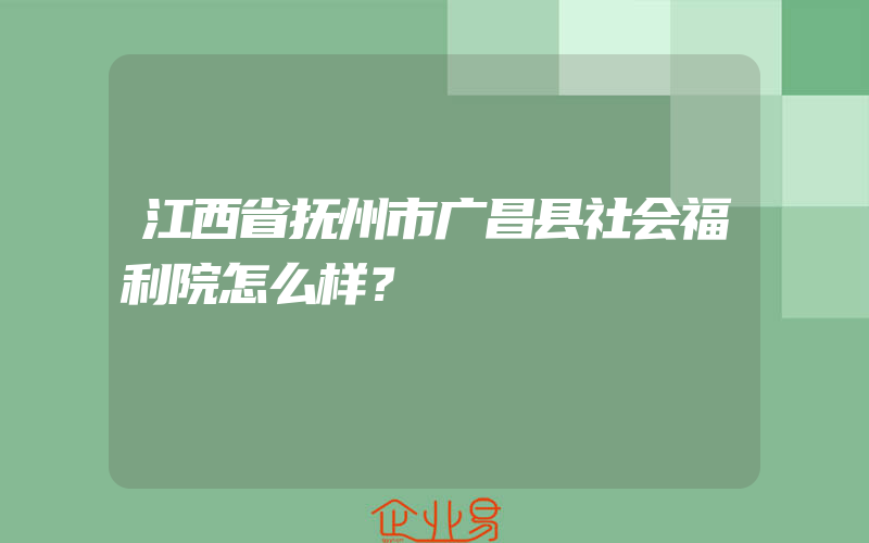 江西省抚州市广昌县社会福利院怎么样？