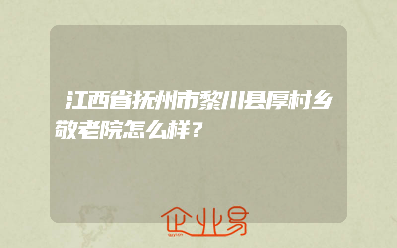 江西省抚州市黎川县厚村乡敬老院怎么样？