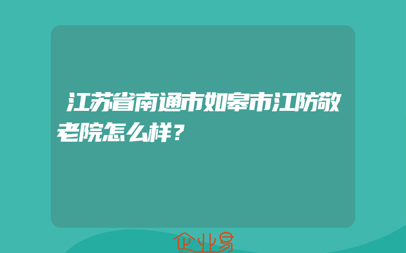 江苏省南通市如皋市江防敬老院怎么样？