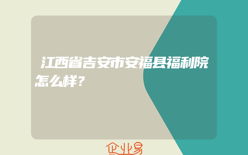 江西省吉安市安福县福利院怎么样？