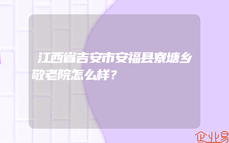 江西省吉安市安福县寮塘乡敬老院怎么样？