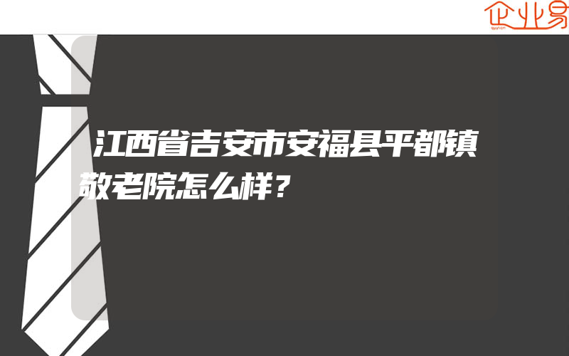 江西省吉安市安福县平都镇敬老院怎么样？