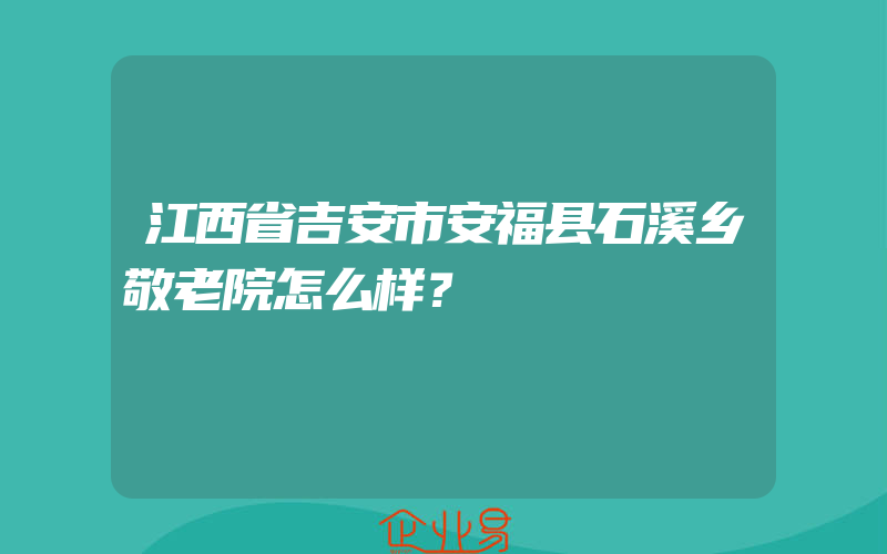 江西省吉安市安福县石溪乡敬老院怎么样？