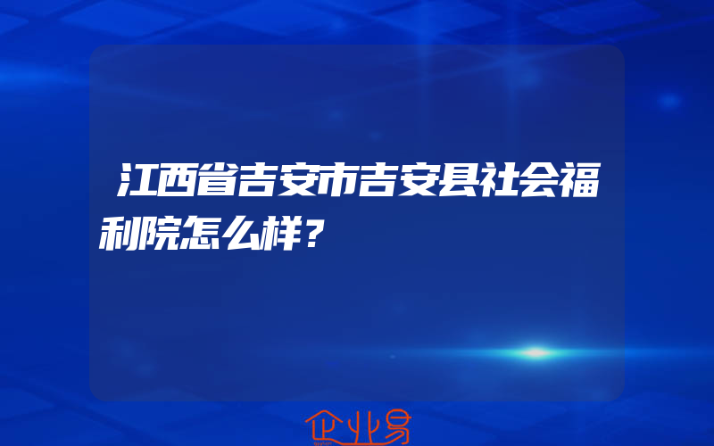 江西省吉安市吉安县社会福利院怎么样？