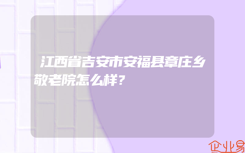 江西省吉安市安福县章庄乡敬老院怎么样？