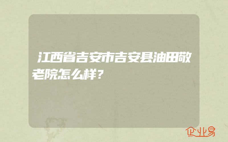 江西省吉安市吉安县油田敬老院怎么样？