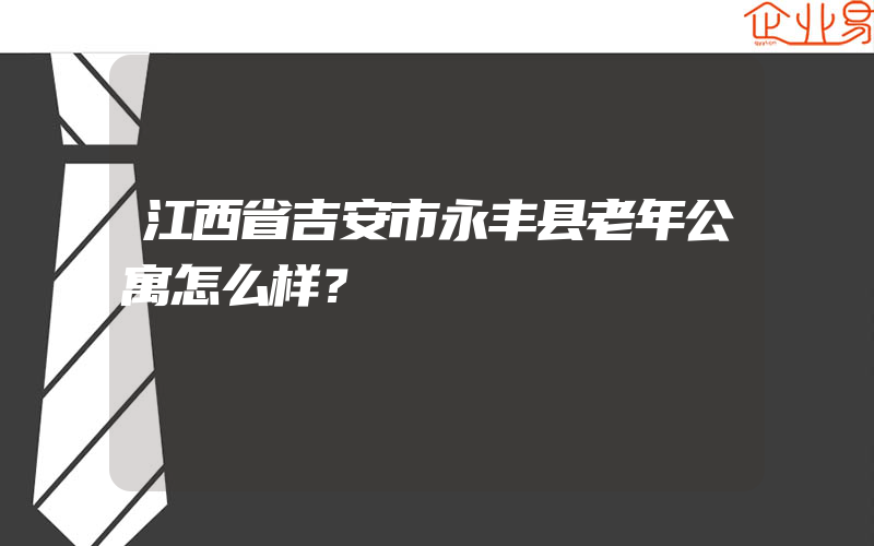 江西省吉安市永丰县老年公寓怎么样？