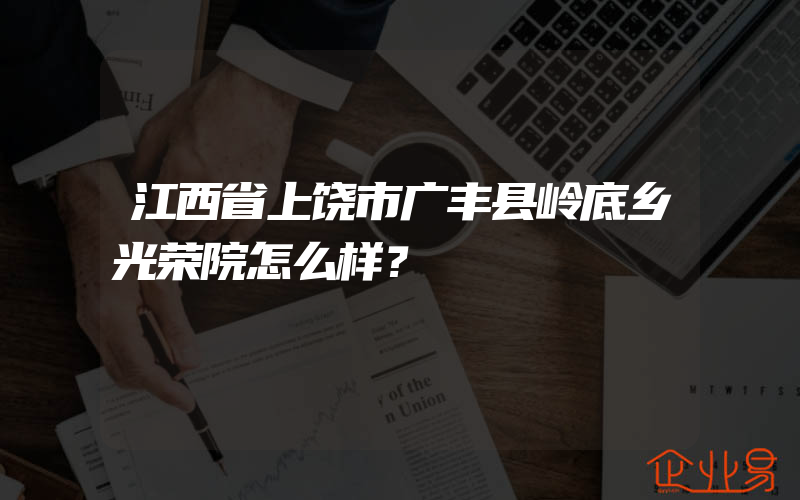 江西省上饶市广丰县岭底乡光荣院怎么样？