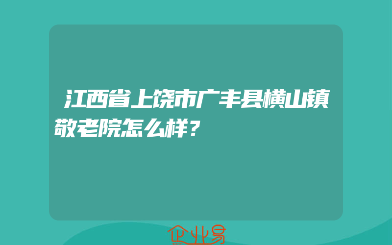 江西省上饶市广丰县横山镇敬老院怎么样？