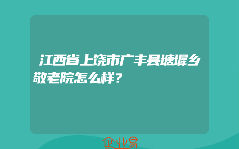 江西省上饶市广丰县塘墀乡敬老院怎么样？