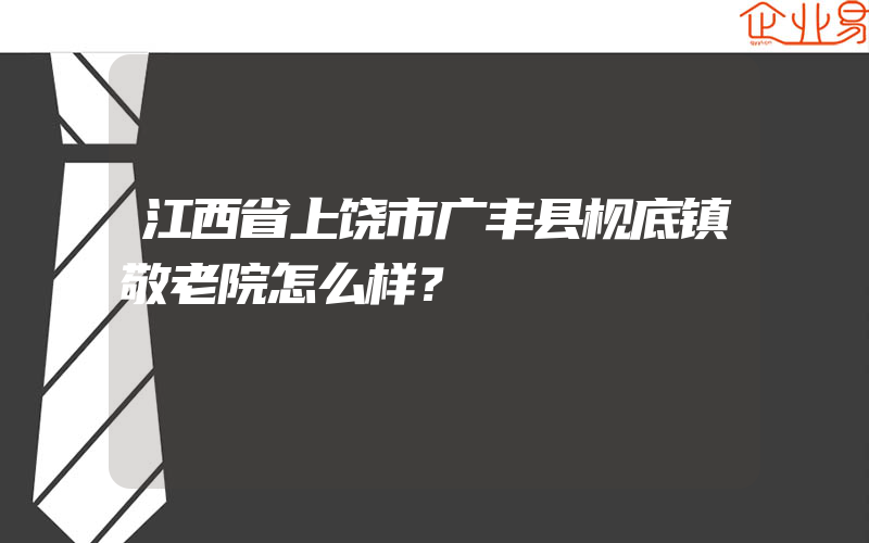 江西省上饶市广丰县枧底镇敬老院怎么样？