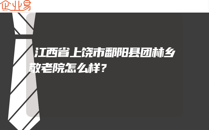 江西省上饶市鄱阳县团林乡敬老院怎么样？