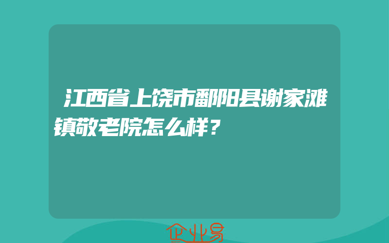 江西省上饶市鄱阳县谢家滩镇敬老院怎么样？