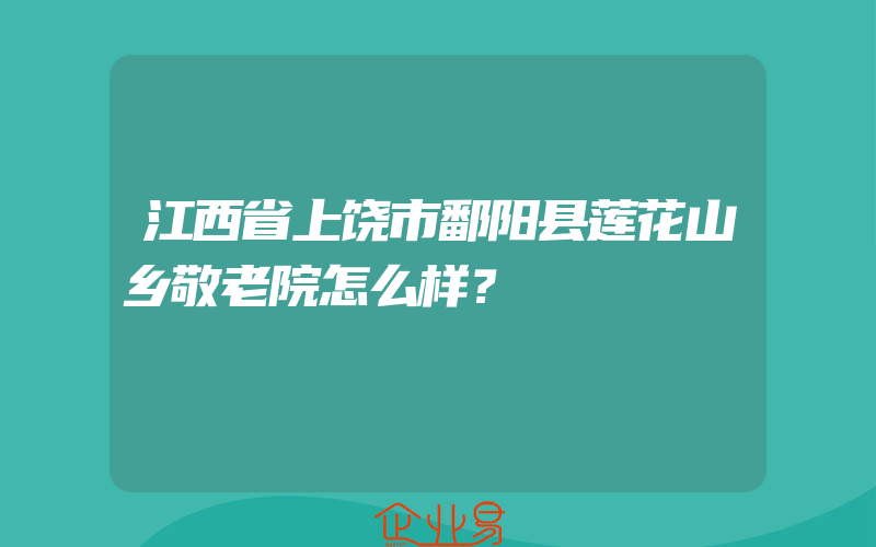 江西省上饶市鄱阳县莲花山乡敬老院怎么样？