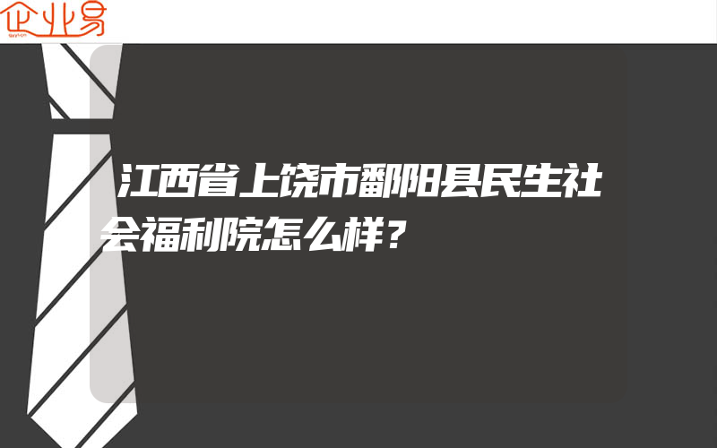 江西省上饶市鄱阳县民生社会福利院怎么样？