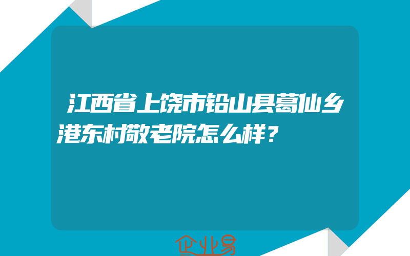 江西省上饶市铅山县葛仙乡港东村敬老院怎么样？