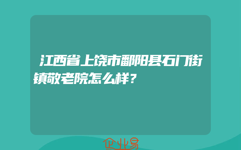 江西省上饶市鄱阳县石门街镇敬老院怎么样？