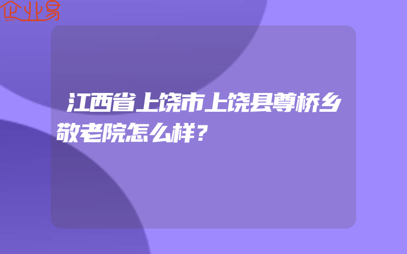 江西省上饶市上饶县尊桥乡敬老院怎么样？