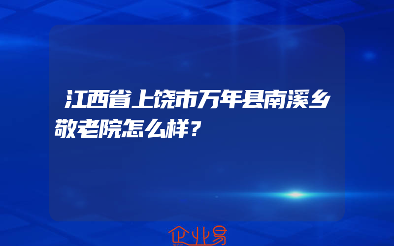 江西省上饶市万年县南溪乡敬老院怎么样？