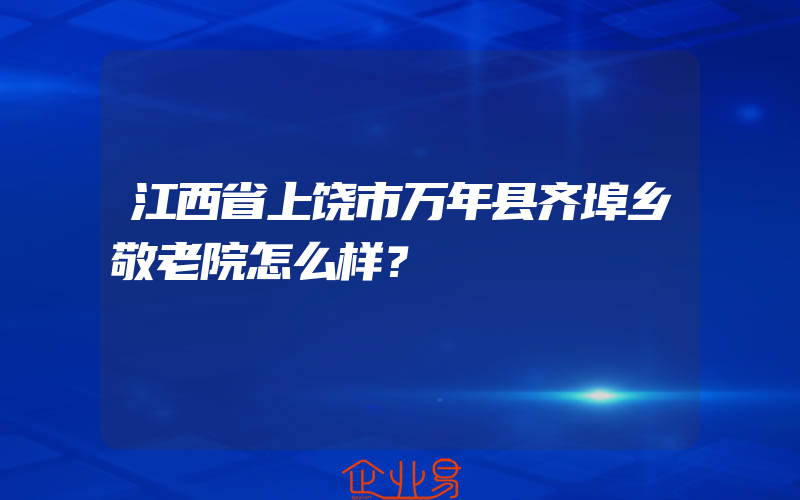 江西省上饶市万年县齐埠乡敬老院怎么样？