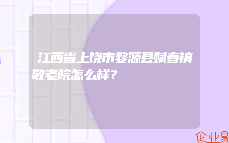 江西省上饶市婺源县赋春镇敬老院怎么样？