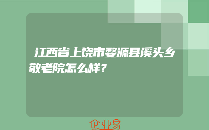 江西省上饶市婺源县溪头乡敬老院怎么样？