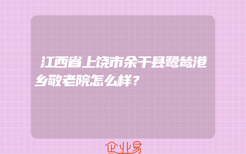 江西省上饶市余干县鹭鸶港乡敬老院怎么样？