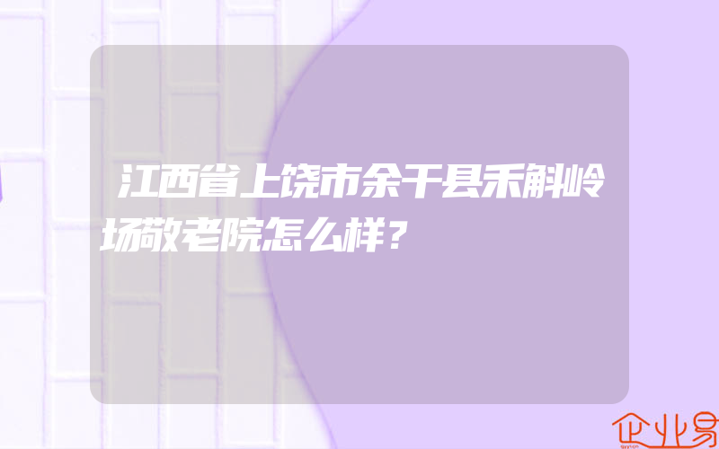 江西省上饶市余干县禾斛岭场敬老院怎么样？