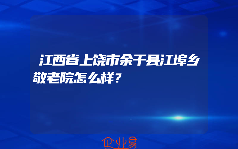 江西省上饶市余干县江埠乡敬老院怎么样？