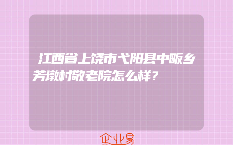 江西省上饶市弋阳县中畈乡芳墩村敬老院怎么样？